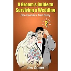 A Groom's Guide to Surviving a Wedding: One Groom's True Story Paperback, Authorhouse