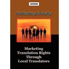 Publishing Globally: Marketing Translation Rights Through Local Translators Paperback, Infarom Publishing