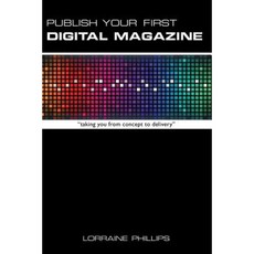 Publish Your First Digital Magazine: Taking You from Concept to Delivery Paperback, 360 Books, LLC