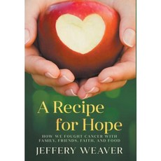 A Recipe for Hope: How We Fought Cancer with Family Friends Faith and Food Hardcover, Jeffery Weaver