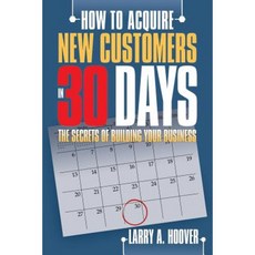 How to Acquire New Customers in 30 Days: The Secrets of Building Your Business Paperback, Authorhouse