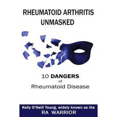 Rheumatoid Arthritis Unmasked: 10 Dangers of Rheumatoid Disease Paperback, Ra Patient Insights, LLC