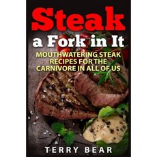 Steak a Fork in It: Mouthwatering Steak Recipes for the Carnivore in All of Us Paperback, Createspace