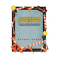 Conscious Cooperation: How to Create Successful Construction Projects Paperback, iUniverse
