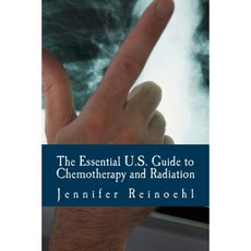 The Essential U.S. Guide to Chemotherapy and Radiation: Everything You Need to Know Paperback, Createspace