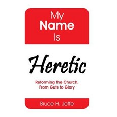 My Name Is Heretic: Reforming the Church from Guts to Glory Hardcover, Xlibris