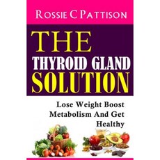 The Thyroid Gland Solution: Lose Weight - Boost Metabolism and Get Healthy Paperback, Createspace