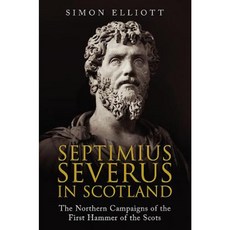 Septimius Severus in Scotland: The Northern Campaigns of the First Hammer of the Scots Hardcover, Greenhill Books
