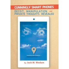 Cunningly Smart Phones: Deceit Manipulation and Private Thoughts Revealed Hardcover, Xlibris