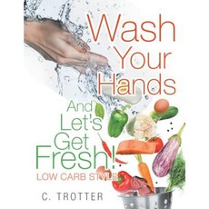Wash Your Hands and Let's Get Fresh! Low Carb Style Paperback, Xlibris