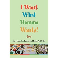 I Want What Mamma Wants!: Easy Meals for Babies Six Months and Older Hardcover, iUniverse