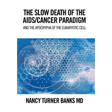 The Slow Death of the AIDS/Cancer Paradigm: And the Apocrypha of the Eukaryotic Cell Hardcover, Xlibris