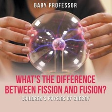 What's the Difference Between Fission and Fusion? Children's Physics of Energy Paperback, Baby Professor