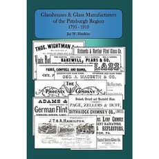Glasshouses and Glass Manufacturers of the Pittsburgh Region: 1795 - 1910 Hardcover, iUniverse