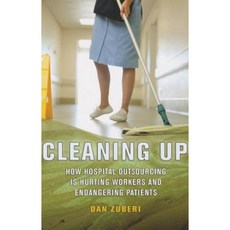 Cleaning Up: How Hospital Outsourcing Is Hurting Workers and Endangering Patients Paperback, ILR Press