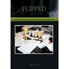 Flipped: A Drug-Induced Journey to the Horizon of Insanity Hardcover, Authorhouse
