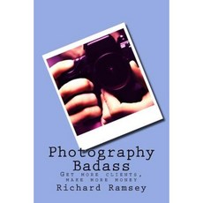 Photography Badass: Get More Clients Make More Money Paperback, Createspace Independent Publishing Platform