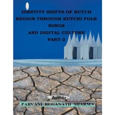Identity Shifts of Kutch Region Through Kutchi Folk Songs and Digital Culture Part-2 Paperback, Createspace Independent Publishing Platform
