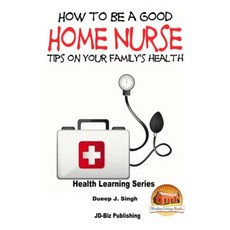 How to Be a Good Home Nurse Tips on Your Family's Health Paperback, Createspace Independent Publishing Platform