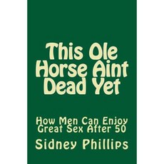 This OLE Horse Aint Dead Yet: How Men Can Enjoy Great Sex After 50 Paperback, Createspace Independent Publishing Platform