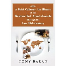 A Brief Culinary Art History of the Western Chef Avante-Guarde Through the Late 20th Century Paperback, Authorhouse
