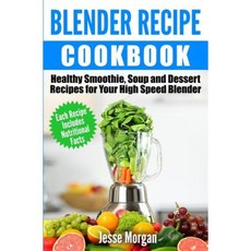 Blender Recipe Cookbook: Healthy Smoothie Soup and Dessert Recipes for Your High Speed Blender Paperback, Createspace