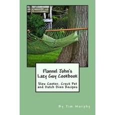 Flannel John's Lazy Guy Cookbook: Slow Cooker Crock Pot and Dutch Oven Recipes Paperback, Createspace Independent Publishing Platform