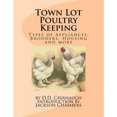 Town Lot Poultry Keeping: Types of Appliances Brooders Housing and More Paperback, Createspace Independent Publishing Platform