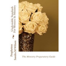 Undeniable Standards for Women in Ministry: The Ministry Preparatory Guide Paperback, Createspace Independent Publishing Platform