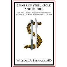 Spines of Steel Gold and Rubber.: How the Medical Profession Prostitutes Itself to the Medical-Industrial Complex Paperback, Createspace