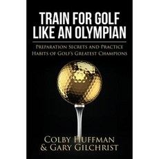 Train for Golf Like an Olympian: Preparation Secrets and Practice Habits of Golf's Greatest Champions Paperback, Createspace