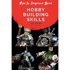 How to Improve Your Hobby Building Skills: Learn to Build Better Miniatures Paperback, Createspace Independent Publishing Platform