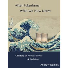 After Fukushima: What We Now Know: A History of Nuclear Power and Radiation Paperback, Createspace Independent Publishing Platform