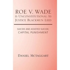 Roe V. Wade Is Unconstitutional as Justice Blackmun Lied: and Assisted; Capital Punishment Hardcover, Trafford Publishing