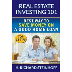 Real Estate Investing 101: Best Way to Save Money on a Good Home Loan (Top 13 Tips) - Volume 3 Paperback, Richard Steinhoff