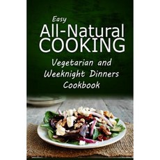 Easy All-Natural Cooking - Vegetarian and Weeknight Dinners: Easy All-Natural Cooking Paperback, Createspace Independent Publishing Platform
