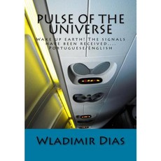 Pulse of the Universe: Wake Up Earth! the Signals Have Been Received... Paperback, Createspace Independent Publishing Platform