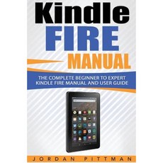 Kindle Fire Manual: The Complete Beginner to Expert Kindle Fire Manual and User Guide Paperback, Createspace Independent Publishing Platform