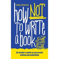 How Not to Write a Book: An Insider's Guide to Successful Writing and Publishing for Beginners Paperback, Mereo Books