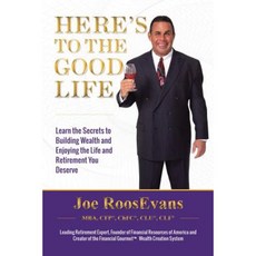Here's to the Good Life: Learn the Secrets to Building Wealth and Enjoying the Life and Retirement You Deserve Paperback, Xlibris