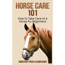 Horse Care 101: How to Take Care of a Horse for Beginners Paperback, Createspace Independent Publishing Platform