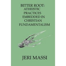 Bitter Root: Atheistic Practices Embedded in Christian Fundamentalism Paperback, Createspace Independent Publishing Platform