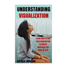 Understanding Visualization: Learn How to Use Your Imagination to Create What You Want in Life Paperback, Createspace Independent Publishing Platform