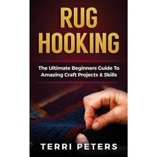 Rug Hooking: The Ultimate Beginners Guide to Amazing Craft Projects & Skills Paperback, Createspace Independent Publishing Platform