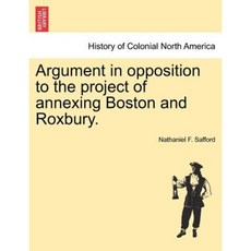 Argument in Opposition to the Project of Annexing Boston and Roxbury. Paperback, British Library, Historical Print Editions