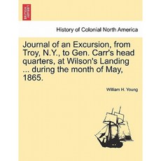 Journal of an Excursion from Troy N.Y. to Gen. Carr's Head Quarters at Wilson's Landing Paperback, British Library, Historical Print Editions