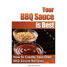 Your BBQ Sauce Is Best: How to Create Your Own BBQ Sauce Recipes Paperback, Createspace Independent Publishing Platform