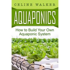 Aquaponics: How to Build Your Own Aquaponic System Paperback, Createspace Independent Publishing Platform