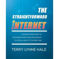 The Straightforward Internet: Your Simplified Guide to Exploring Everything from Basics to Social Media to the Deep Web Paperback, Care2sharenow