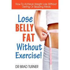Lose Belly Fat Without Exercise: How to Achieve Weight Loss Without Dieting or Skipping Meals Paperback, Createspace Independent Publishing Platform